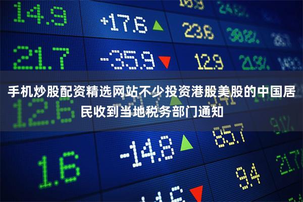 手机炒股配资精选网站不少投资港股美股的中国居民收到当地税务部门通知