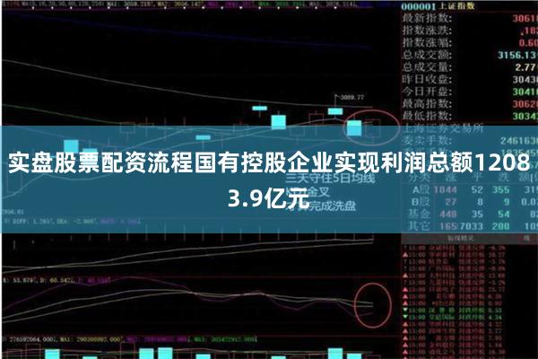 实盘股票配资流程国有控股企业实现利润总额12083.9亿元