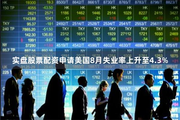 实盘股票配资申请美国8月失业率上升至4.3%