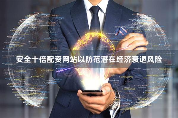 安全十倍配资网站以防范潜在经济衰退风险