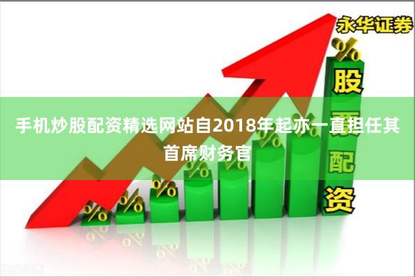 手机炒股配资精选网站自2018年起亦一直担任其首席财务官