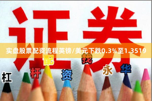 实盘股票配资流程　　英镑/美元下跌0.3%至1.3519