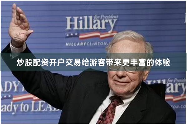 炒股配资开户交易给游客带来更丰富的体验