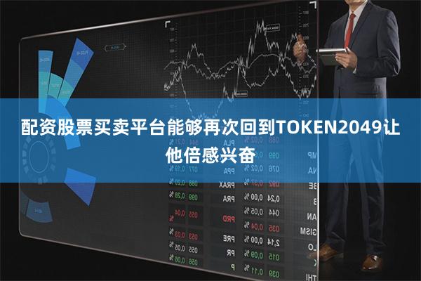 配资股票买卖平台能够再次回到TOKEN2049让他倍感兴奋