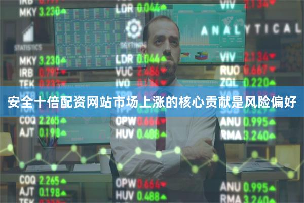 安全十倍配资网站市场上涨的核心贡献是风险偏好