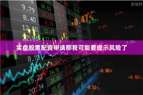 实盘股票配资申请那我可能要提示风险了