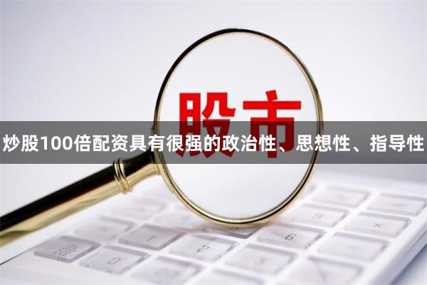 炒股100倍配资具有很强的政治性、思想性、指导性