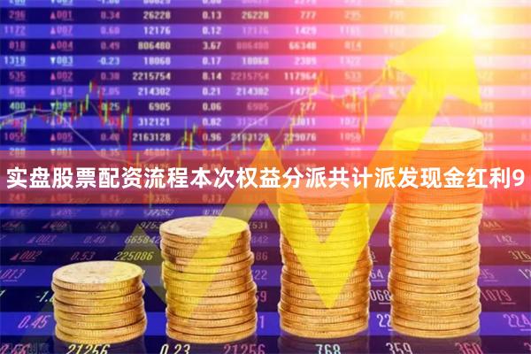 实盘股票配资流程本次权益分派共计派发现金红利9