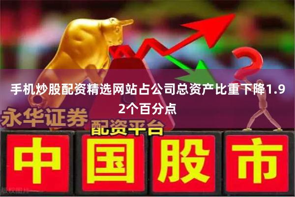 手机炒股配资精选网站占公司总资产比重下降1.92个百分点