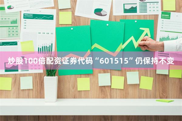 炒股100倍配资证券代码“601515”仍保持不变