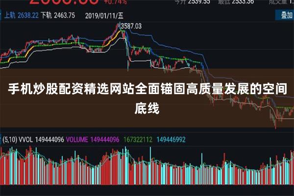 手机炒股配资精选网站全面锚固高质量发展的空间底线
