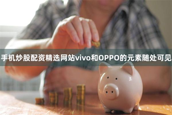 手机炒股配资精选网站vivo和OPPO的元素随处可见
