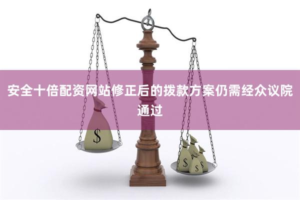 安全十倍配资网站修正后的拨款方案仍需经众议院通过